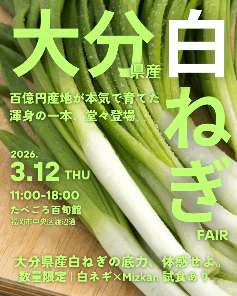 大分県産白ねぎ 百億円産地が本気で育てた渾身の一本、堂々登場 2026.3.12 THU. 11:00-18:00 たべごろ百旬館 福岡市中央区渡辺通 大分県産白ねぎの底力、体感せよ 数量限定|白ネギ×Mizkan 試食あり